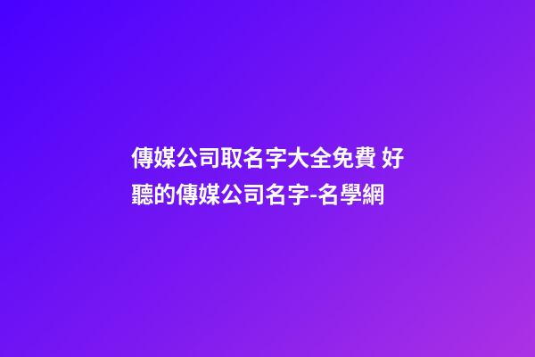 傳媒公司取名字大全免費 好聽的傳媒公司名字-名學網